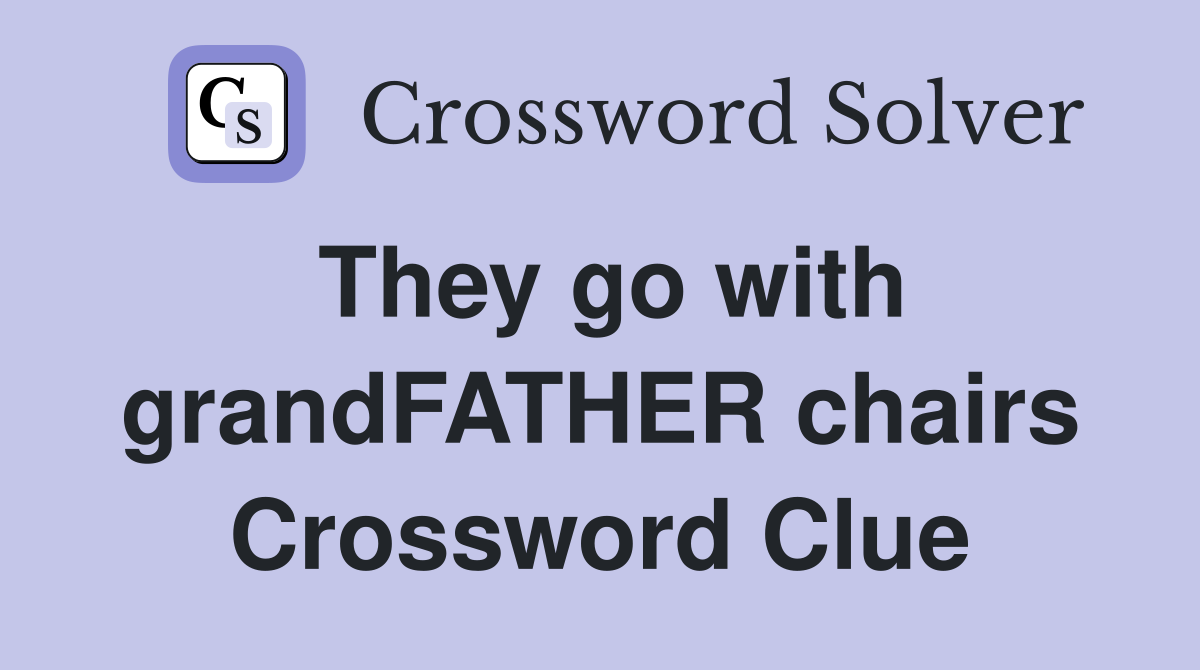 They go with grandFATHER chairs Crossword Clue