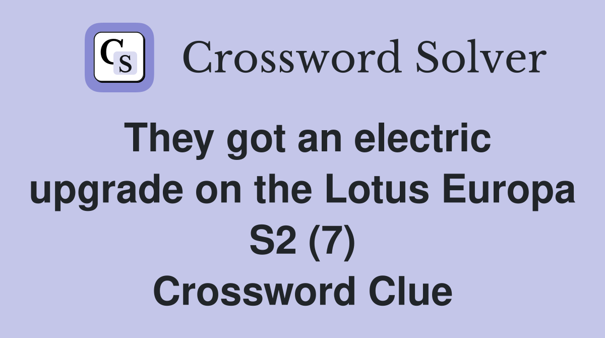 They got an electric upgrade on the Lotus Europa S2 (7) Crossword Clue