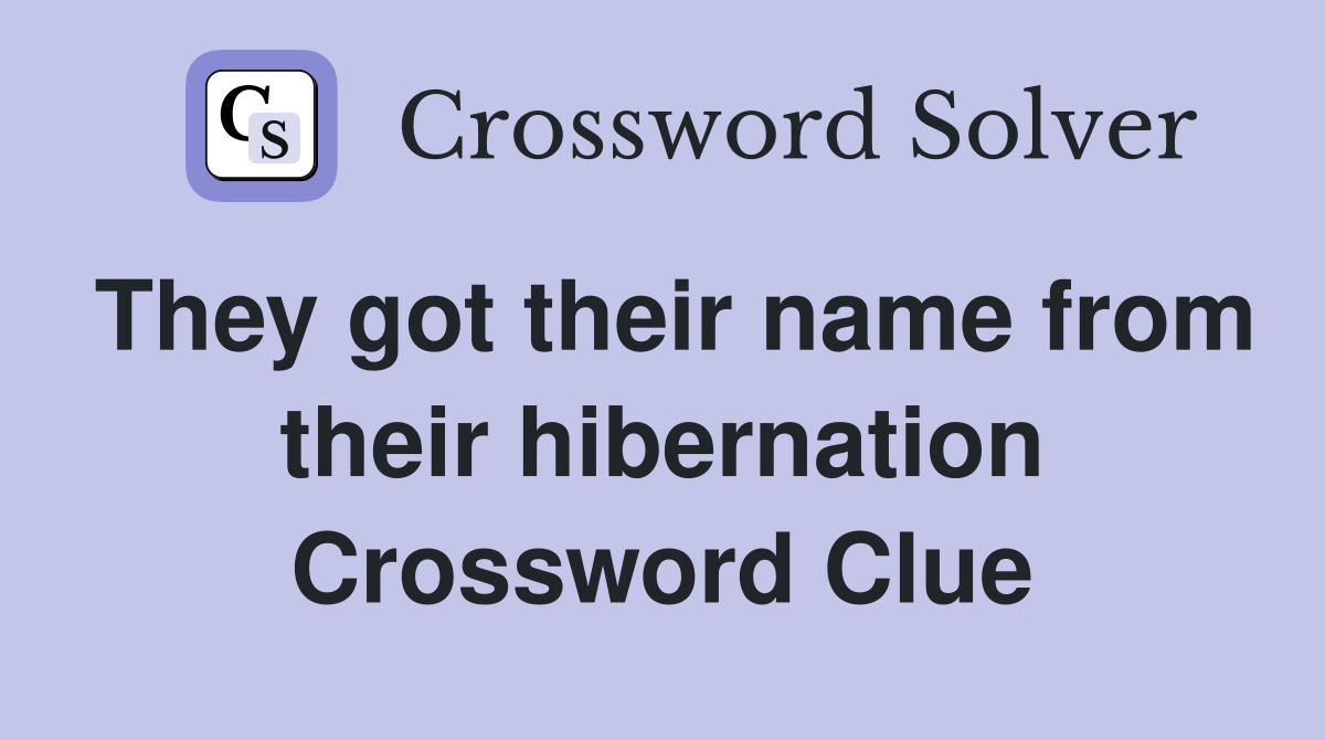They got their name from their hibernation Crossword Clue