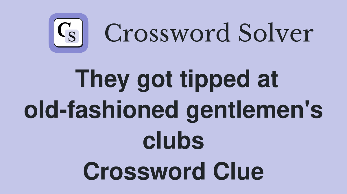 They got tipped at old-fashioned gentlemen's clubs Crossword Clue