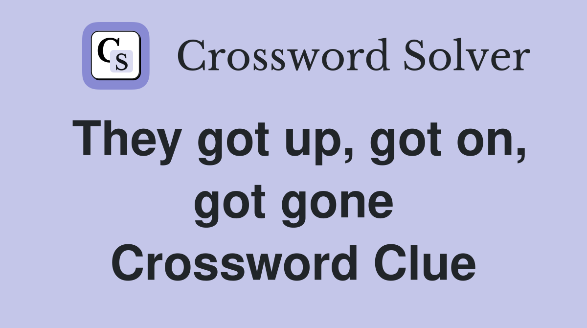 They got up, got on, got gone Crossword Clue