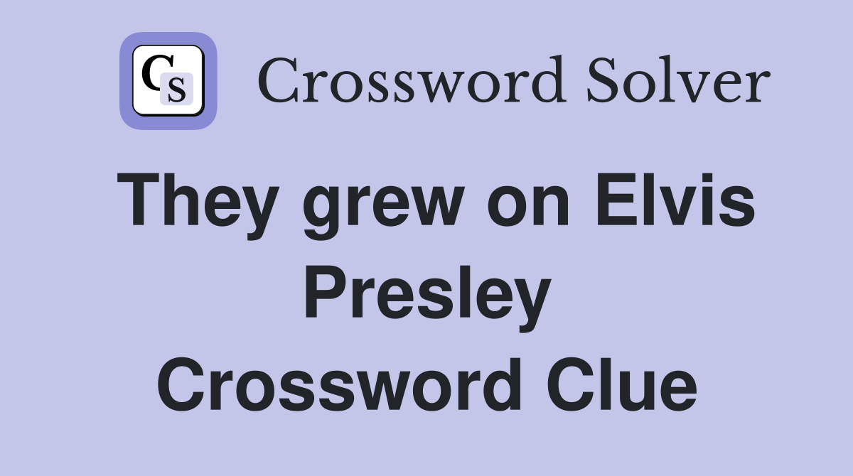 They grew on Elvis Presley Crossword Clue