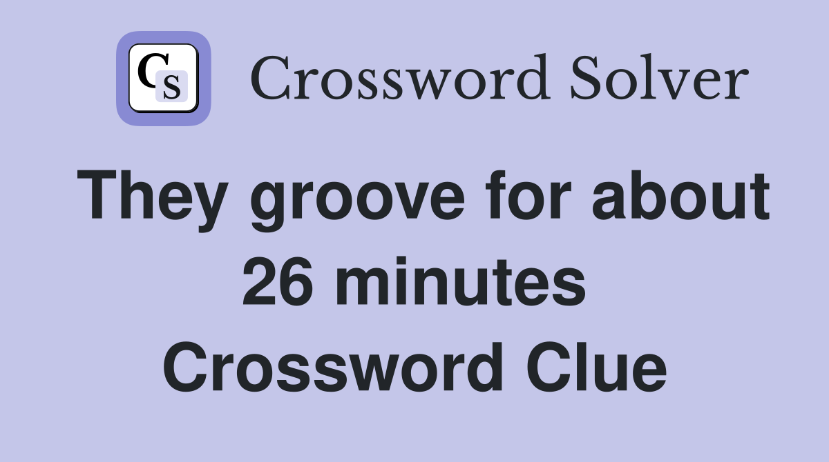 They groove for about 26 minutes Crossword Clue