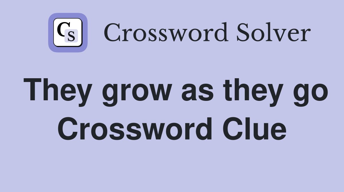 They grow as they go Crossword Clue