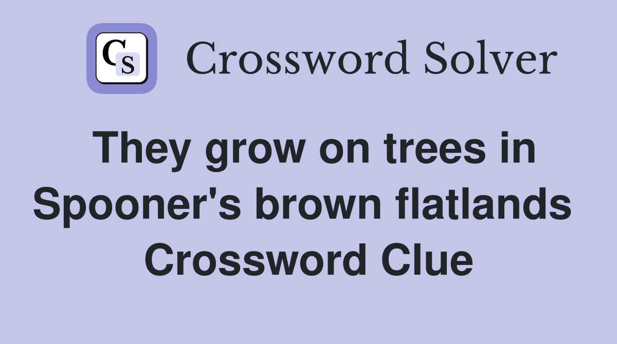 They grow on trees in Spooner's brown flatlands  Crossword Clue