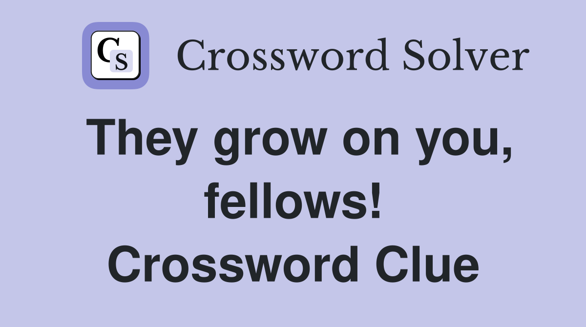 They grow on you, fellows! Crossword Clue
