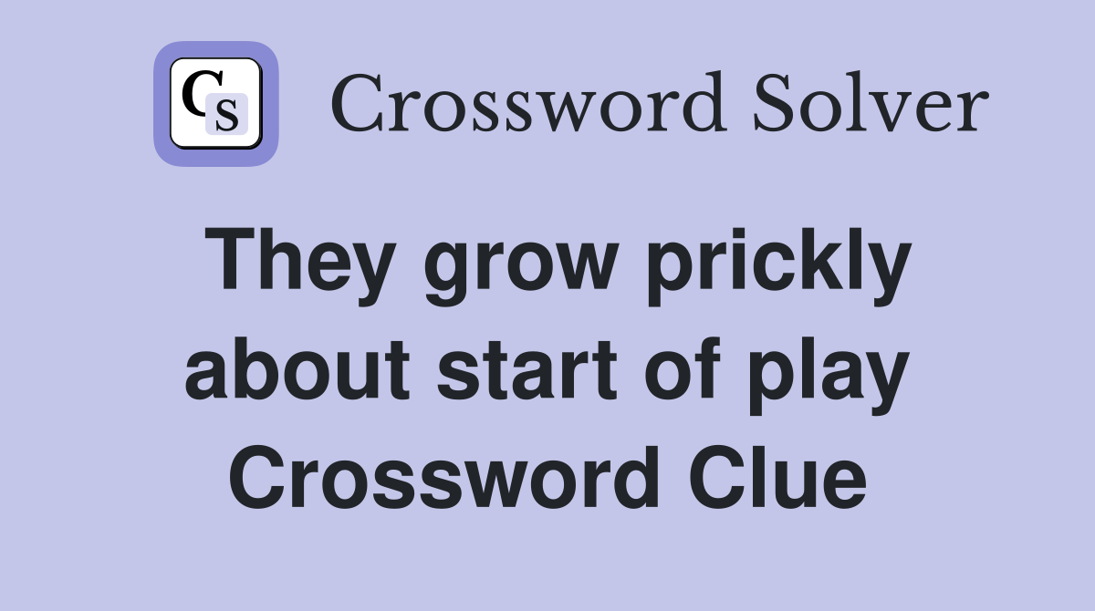 They grow prickly about start of play Crossword Clue