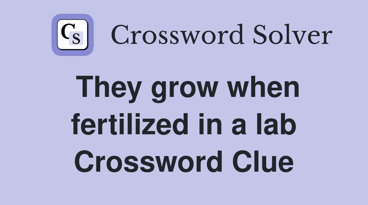 They grow when fertilized in a lab Crossword Clue