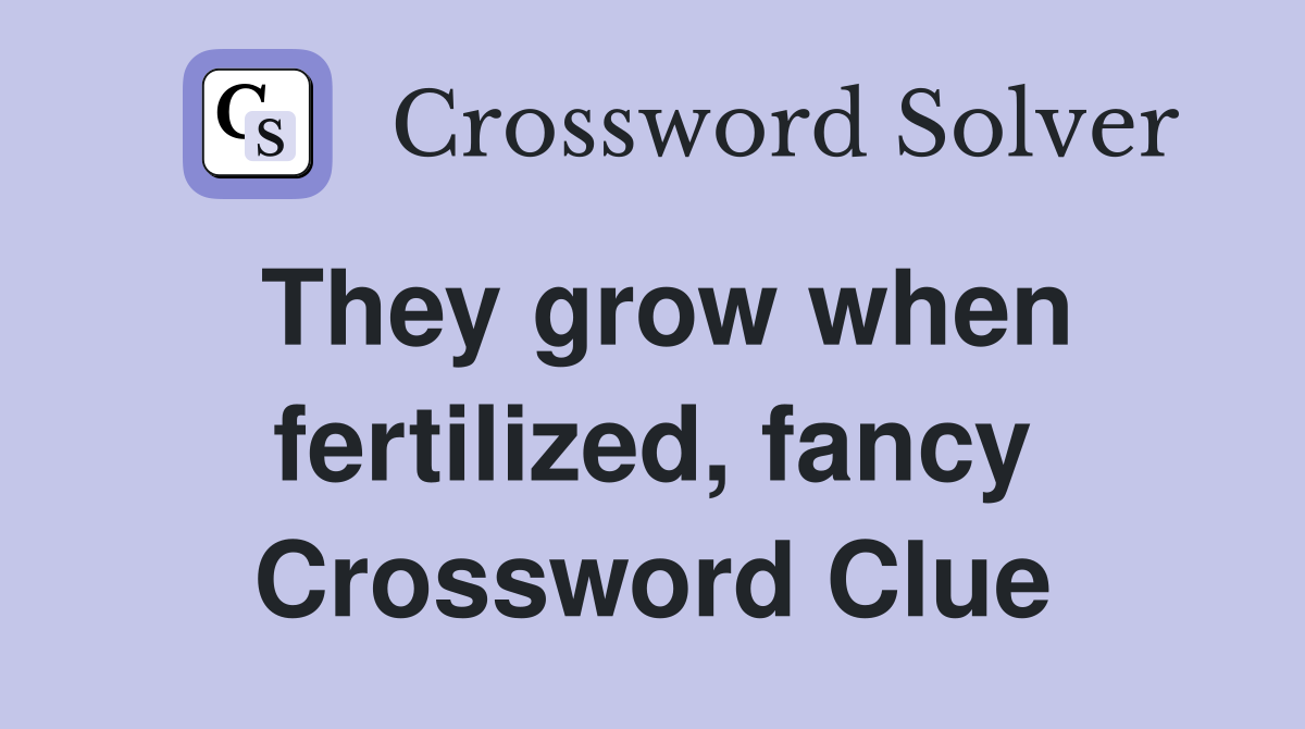 They grow when fertilized, fancy Crossword Clue