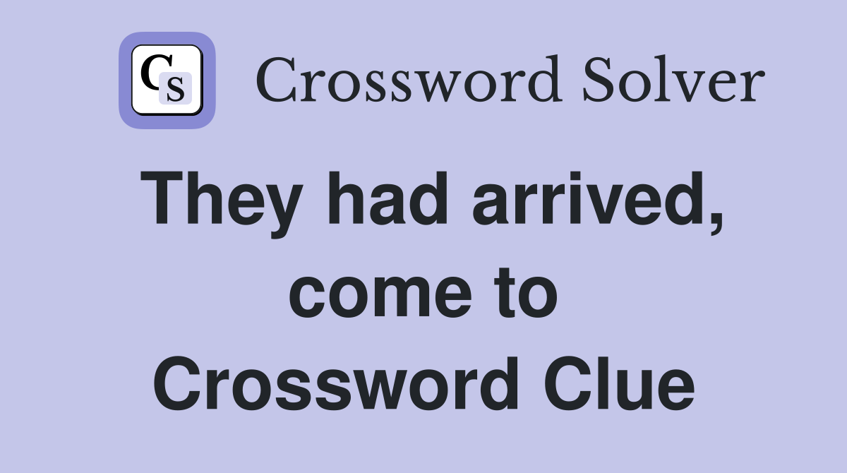 They had arrived, come to Crossword Clue