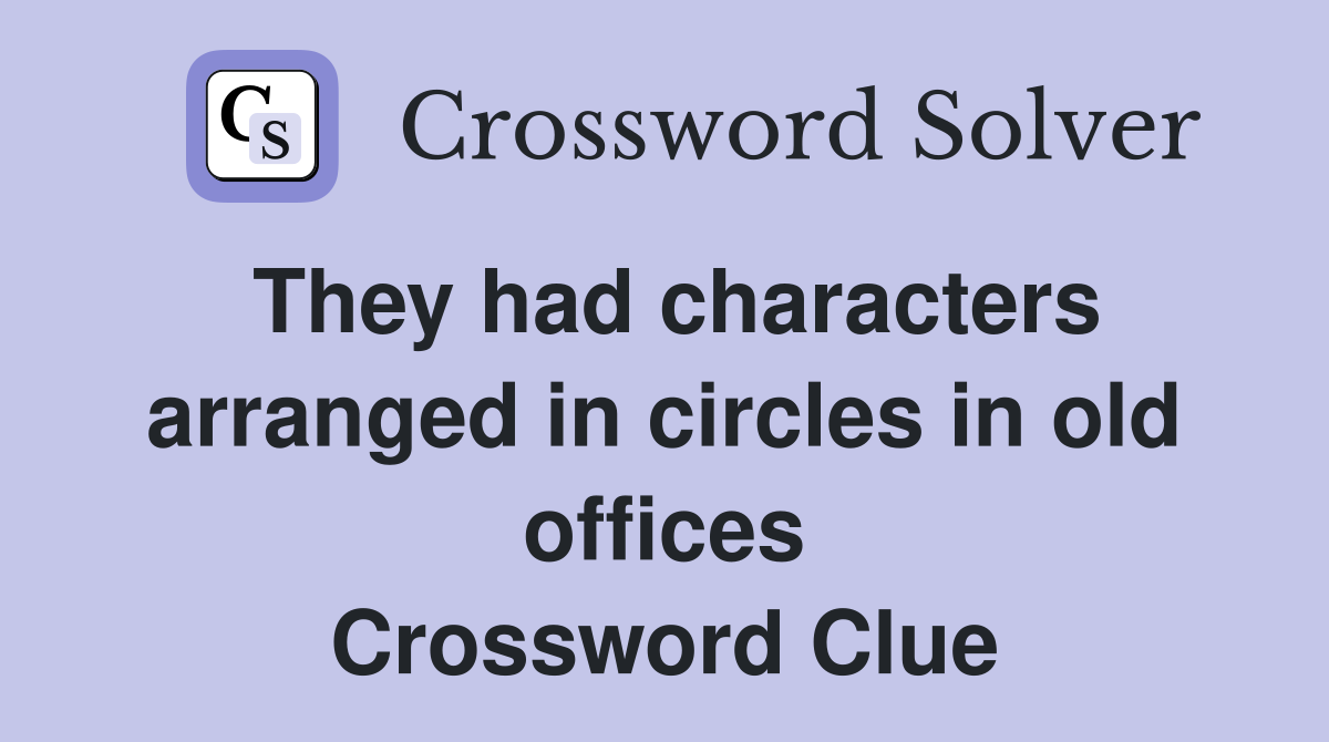 They had characters arranged in circles in old offices Crossword Clue