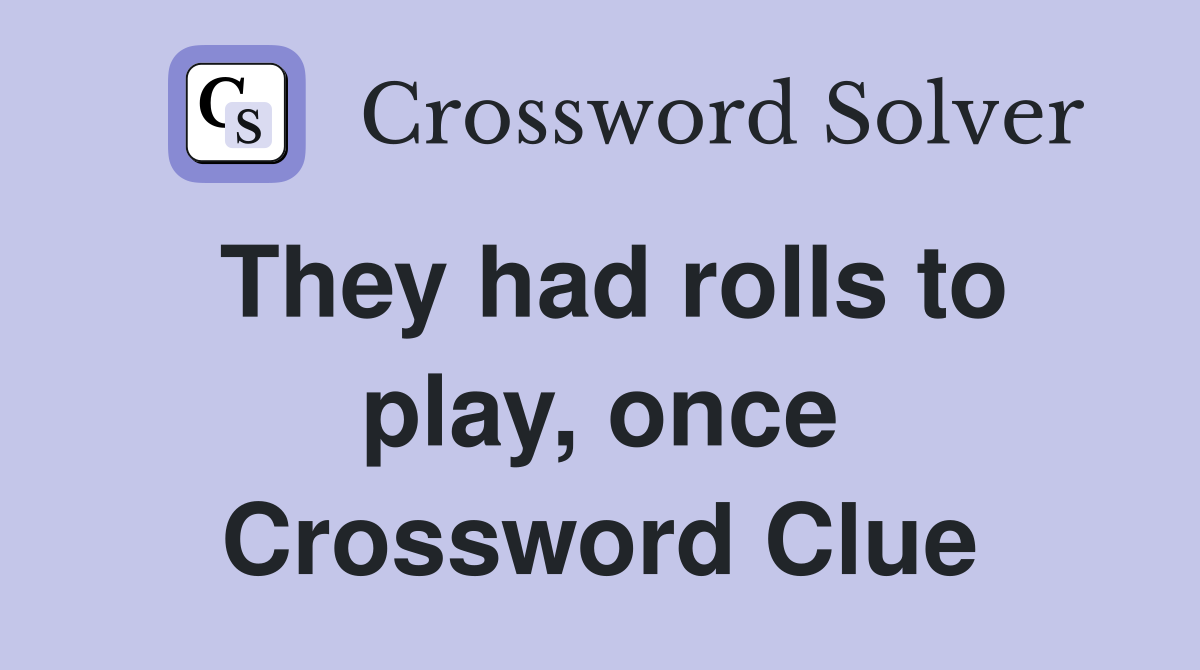 They had rolls to play, once Crossword Clue