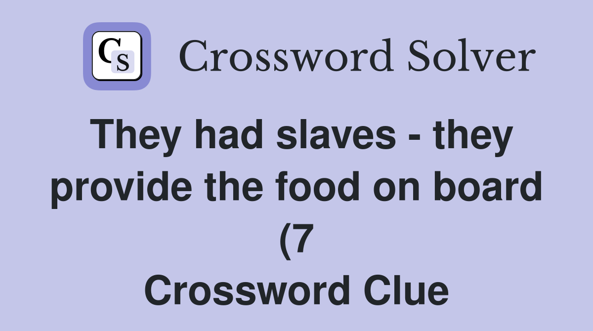 They had slaves they provide the food on board (7) Crossword Clue They had slaves they provide the food on board (7) Crossword Clue