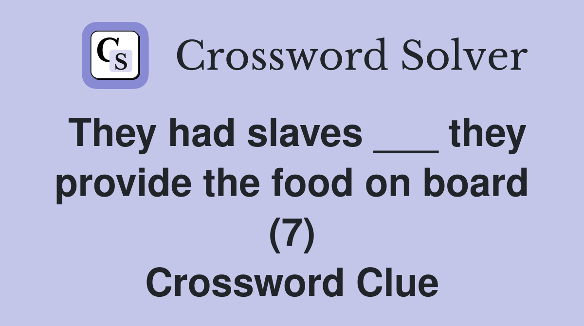 They had slaves ___ they provide the food on board (7) Crossword Clue
