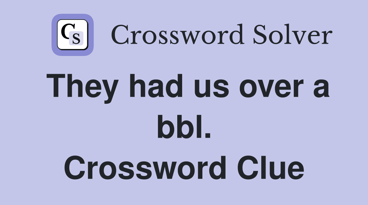 They had us over a bbl. Crossword Clue