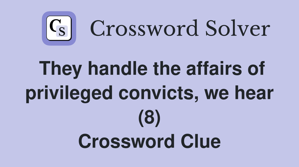 They handle the affairs of privileged convicts, we hear (8) Crossword Clue