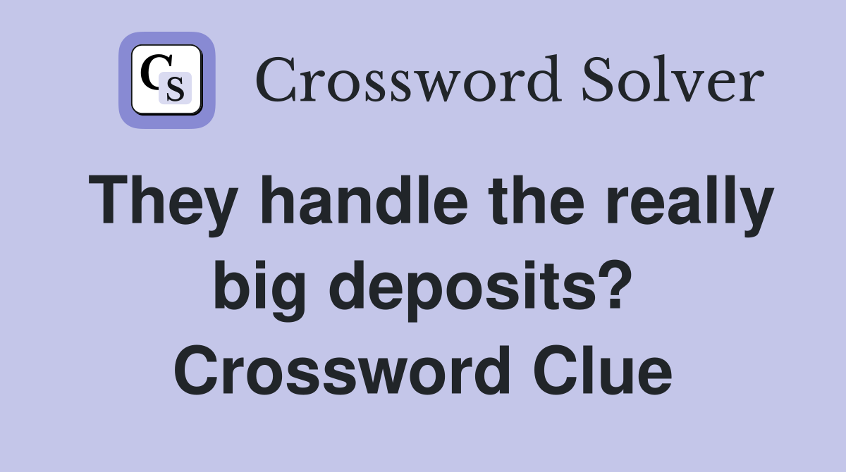 They handle the really big deposits? Crossword Clue