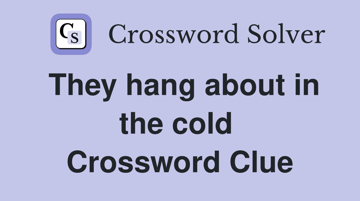 They hang about in the cold  Crossword Clue