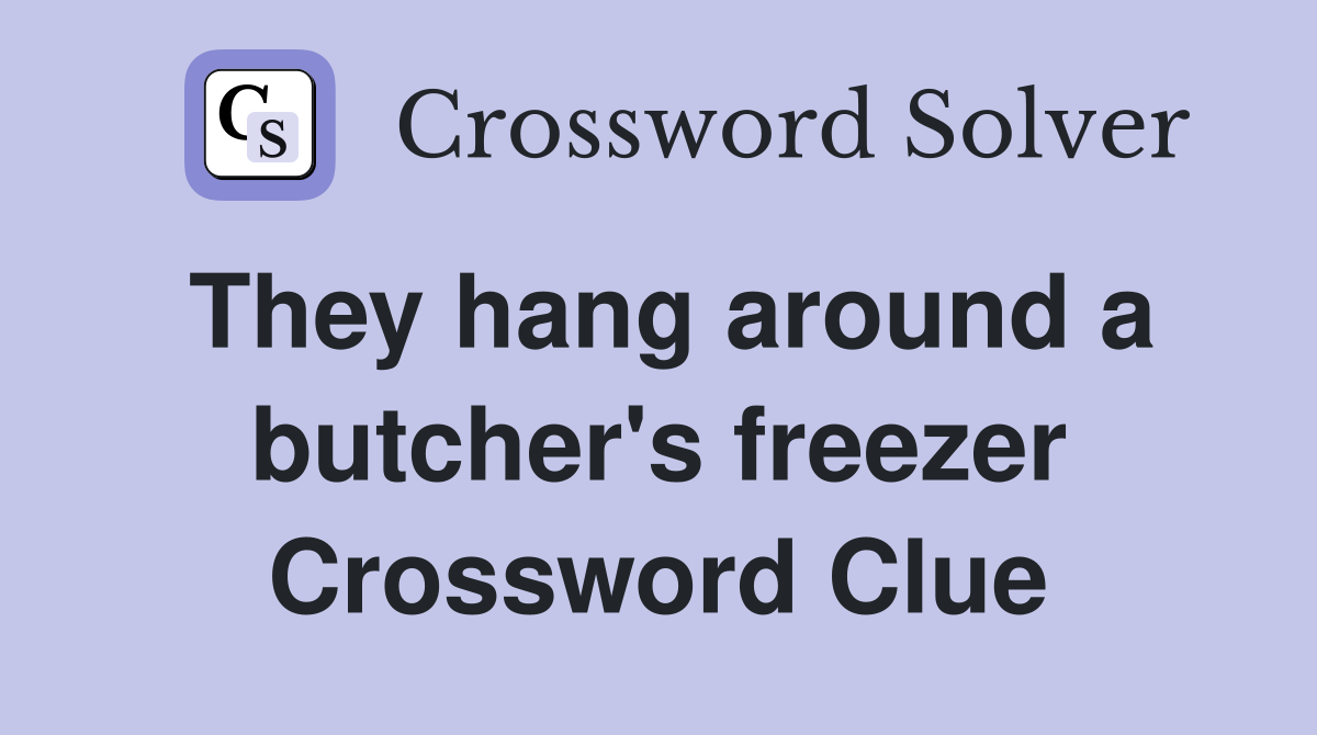 They hang around a butcher's freezer Crossword Clue