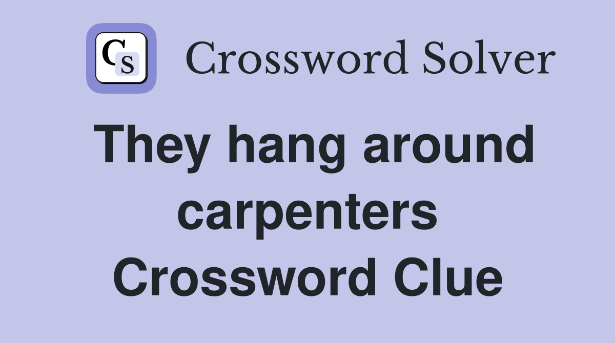 They hang around carpenters Crossword Clue