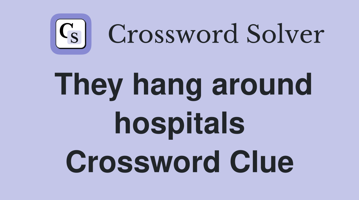 They hang around hospitals Crossword Clue
