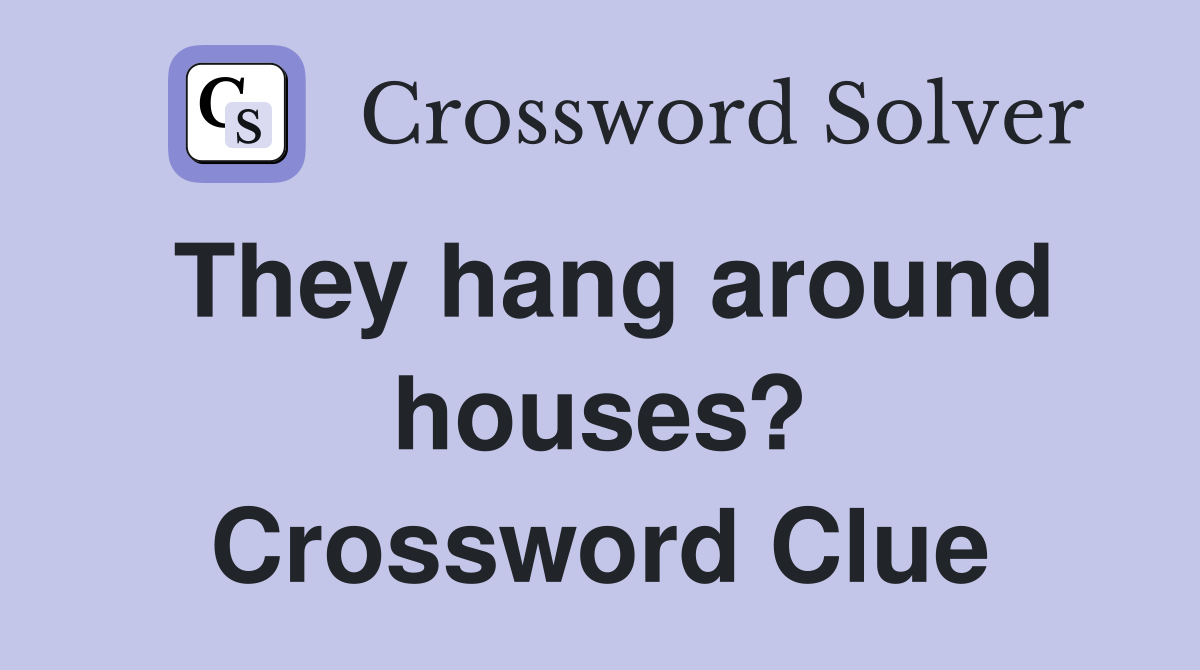 They hang around houses? Crossword Clue