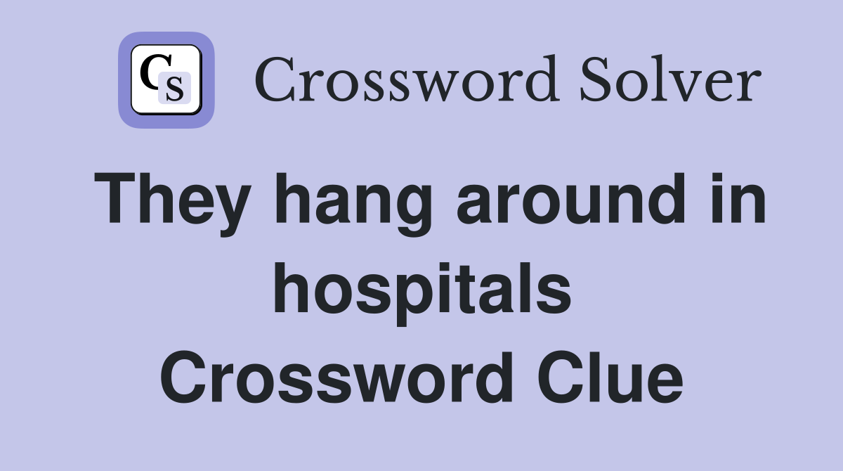 They hang around in hospitals Crossword Clue