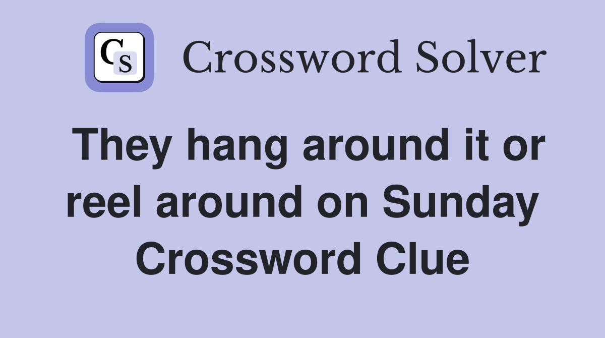 They hang around it or reel around on Sunday Crossword Clue
