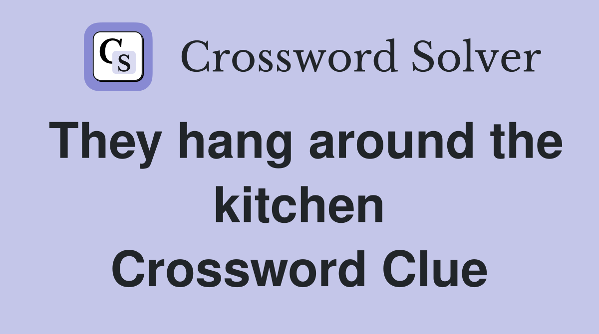 They hang around the kitchen Crossword Clue