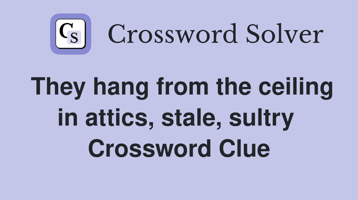 They hang from the ceiling in attics, stale, sultry  Crossword Clue