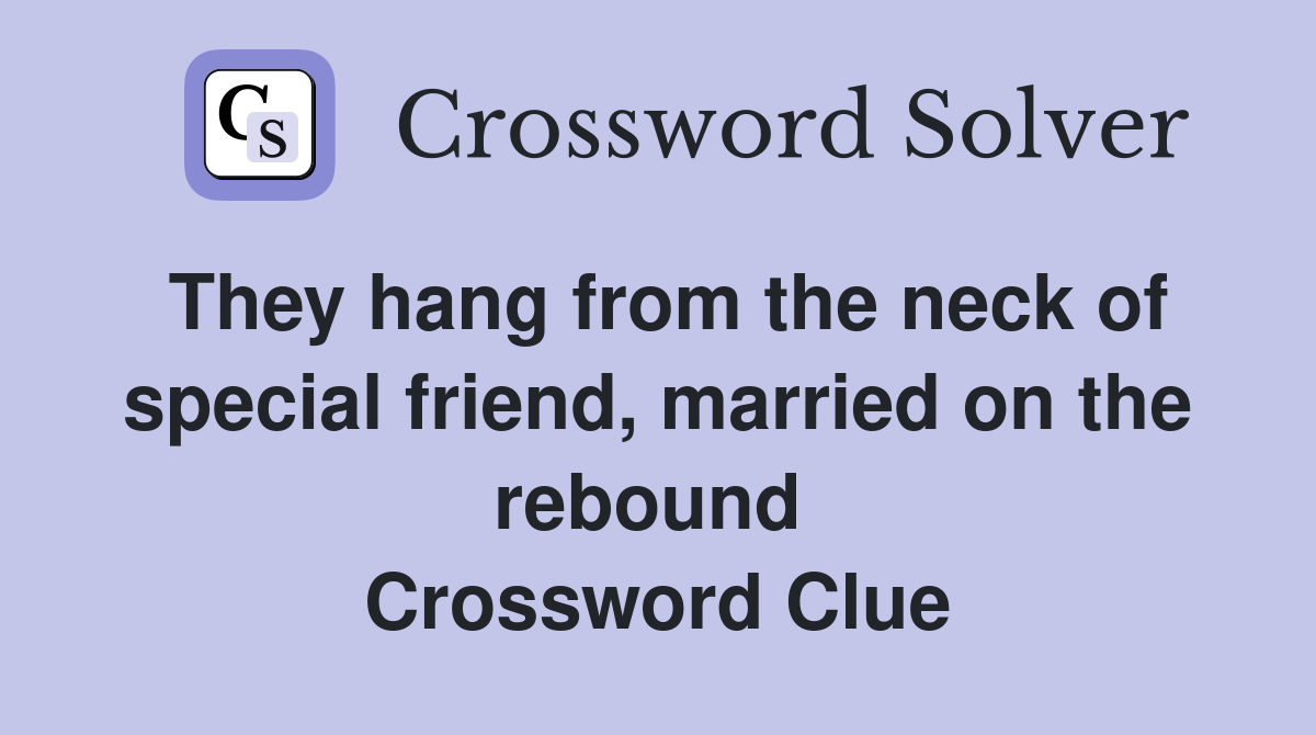 They hang from the neck of special friend, married on the rebound  Crossword Clue
