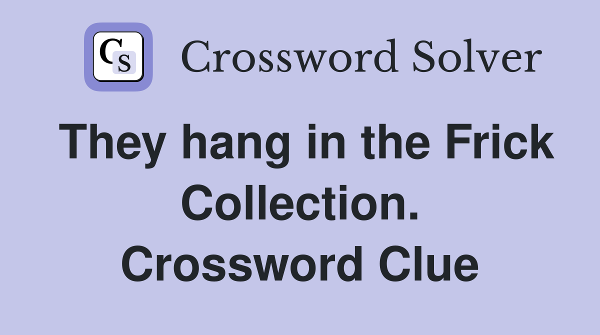 They hang in the Frick Collection. Crossword Clue