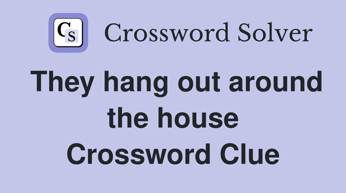 They hang out around the house Crossword Clue