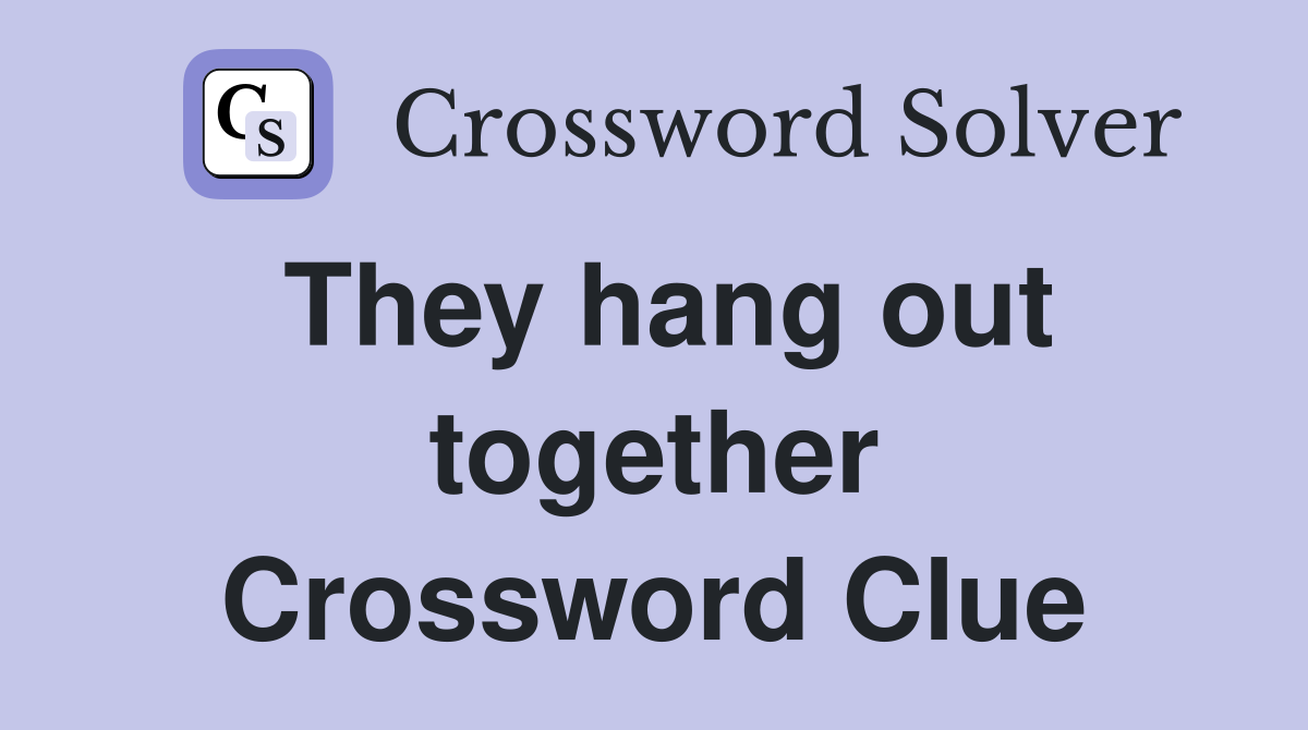 They hang out together Crossword Clue