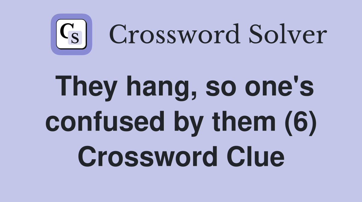 They hang, so one's confused by them (6) Crossword Clue
