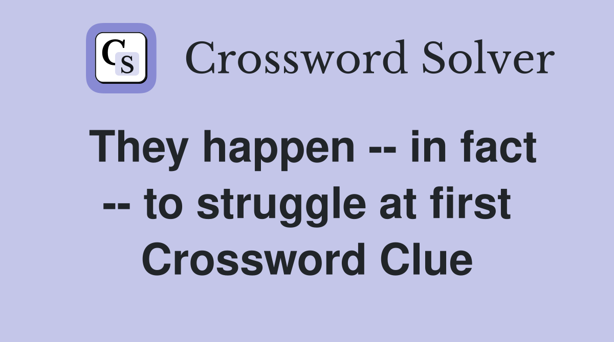 They happen -- in fact -- to struggle at first Crossword Clue