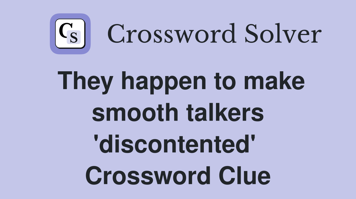 They happen to make smooth talkers 'discontented'  Crossword Clue