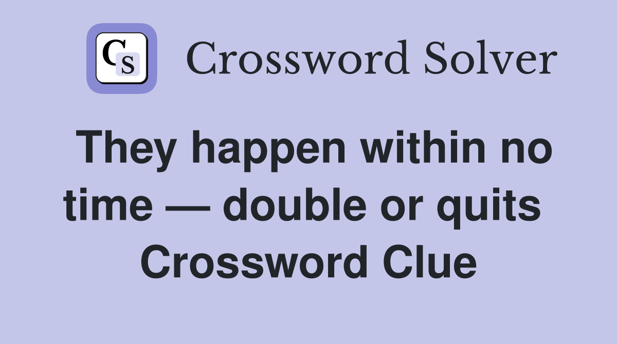 They happen within no time — double or quits  Crossword Clue