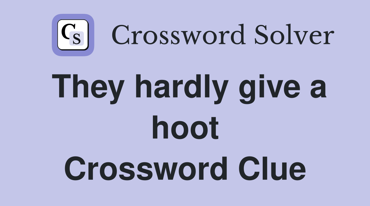 They hardly give a hoot Crossword Clue