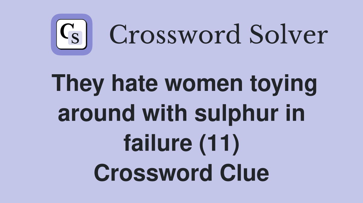They hate women toying around with sulphur in failure (11) Crossword Clue