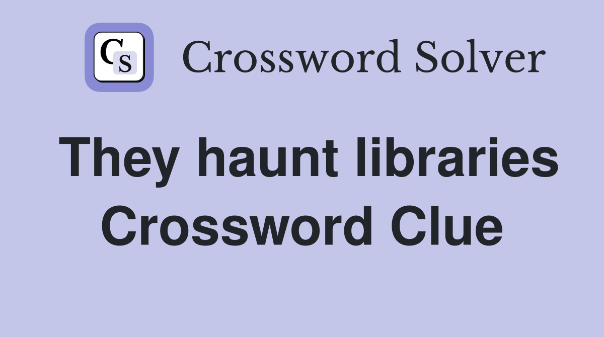They haunt libraries Crossword Clue