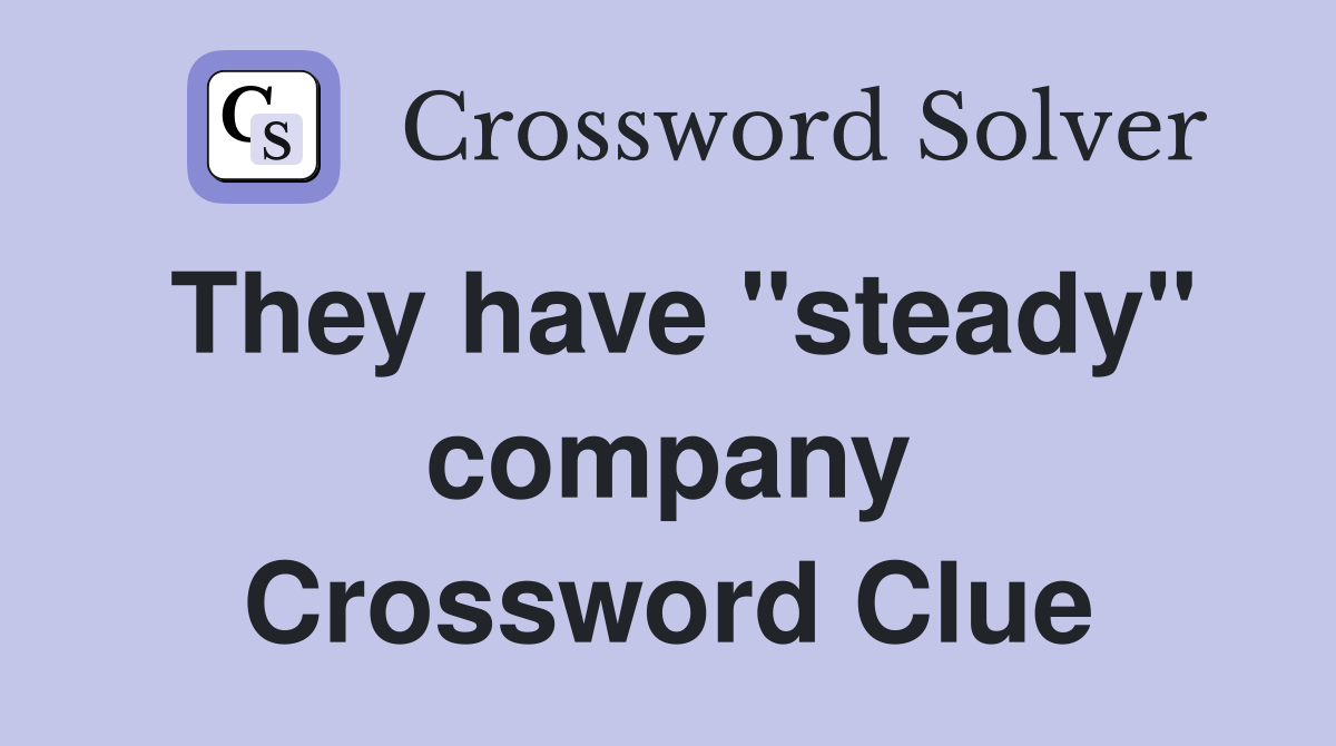 They have "steady" company Crossword Clue