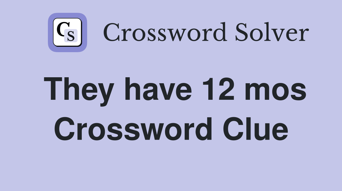 They have 12 mos Crossword Clue