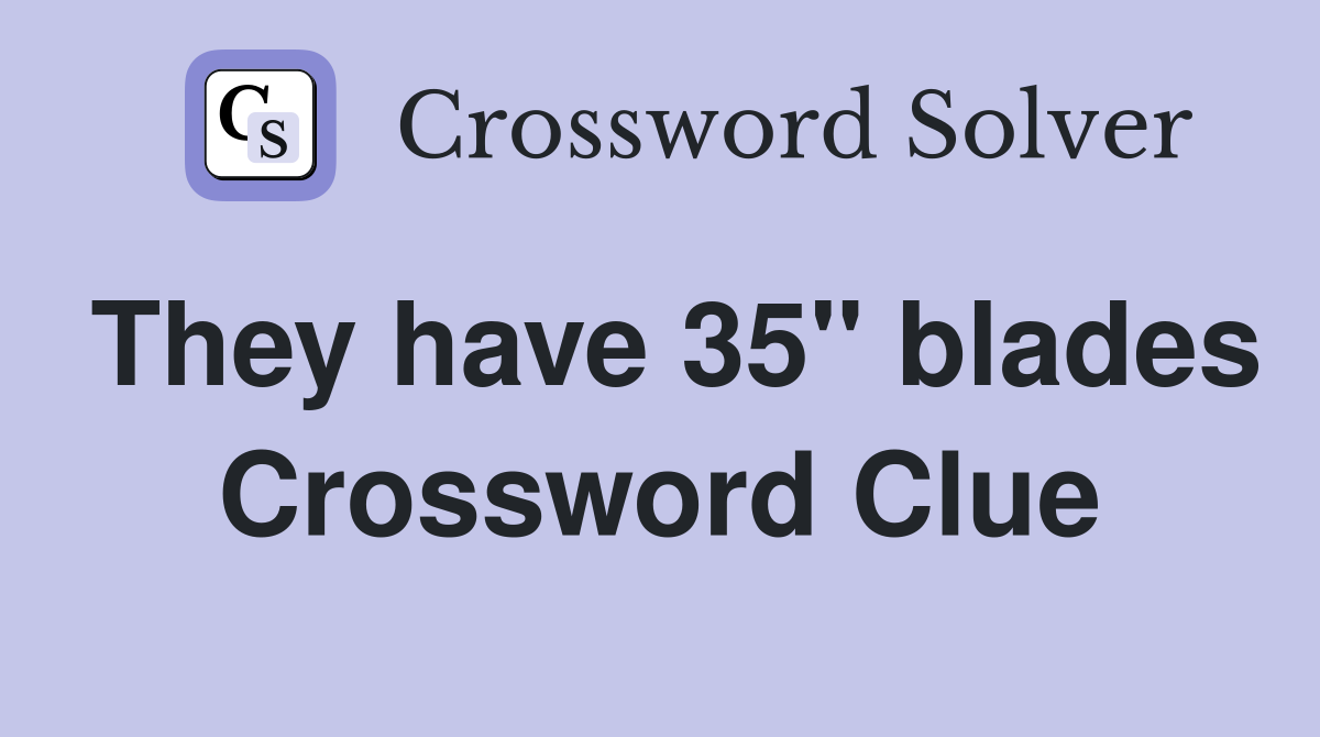 They have 35" blades Crossword Clue