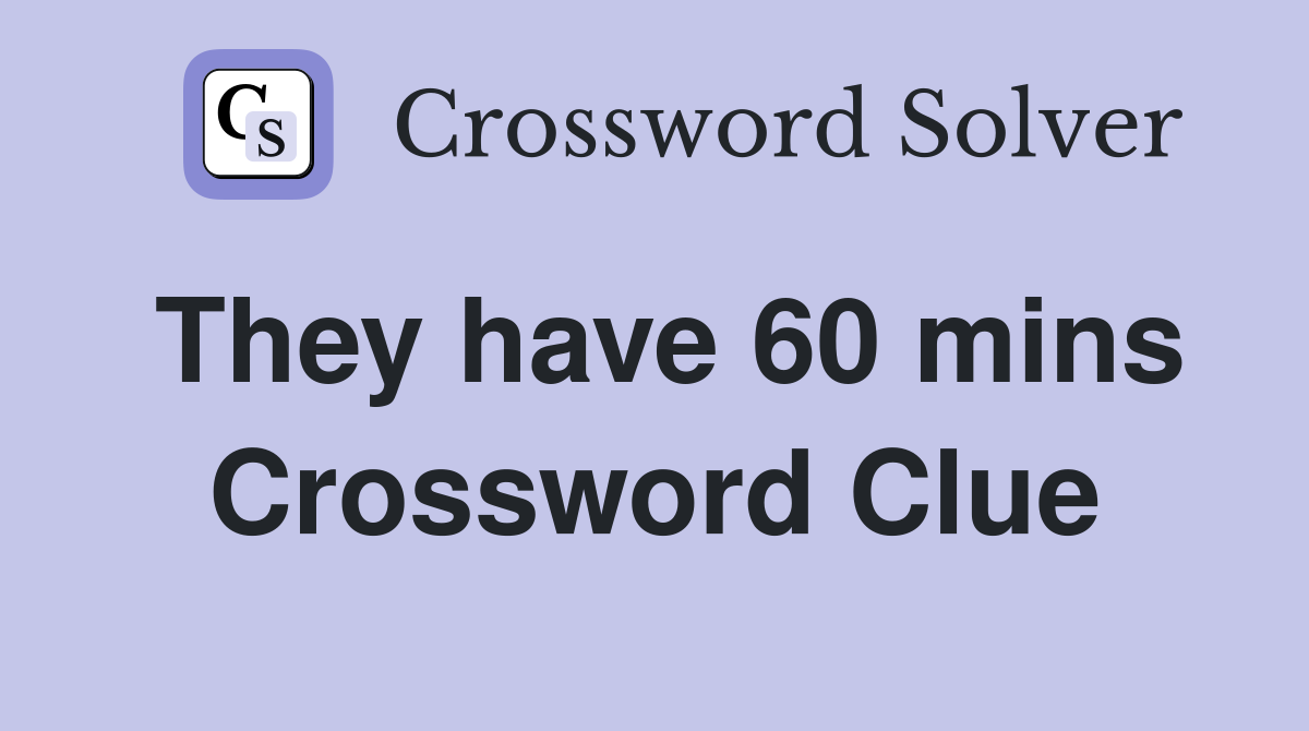 They have 60 mins Crossword Clue