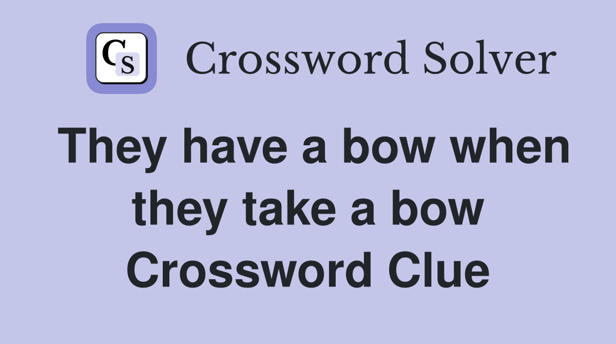 They have a bow when they take a bow Crossword Clue