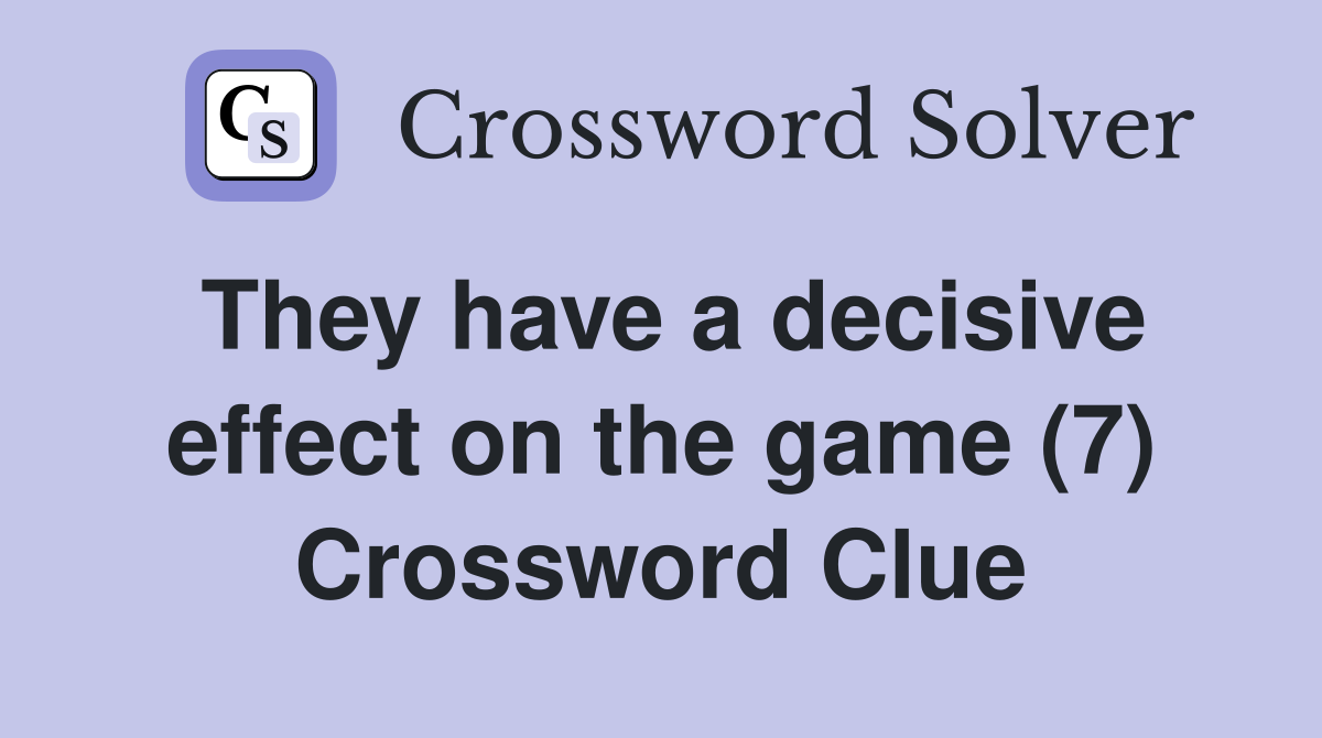They have a decisive effect on the game (7) Crossword Clue