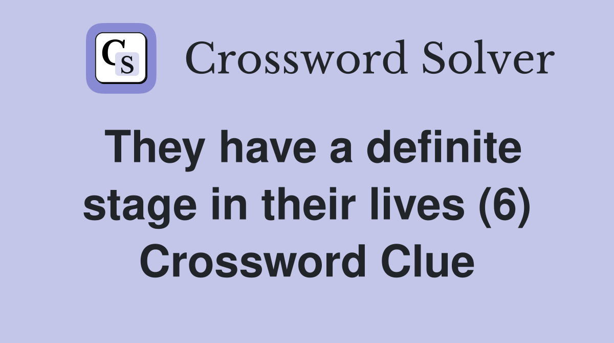 They have a definite stage in their lives (6) Crossword Clue