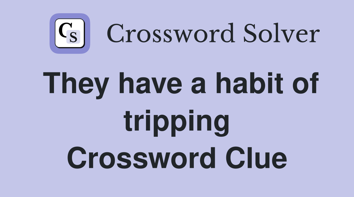 They have a habit of tripping Crossword Clue