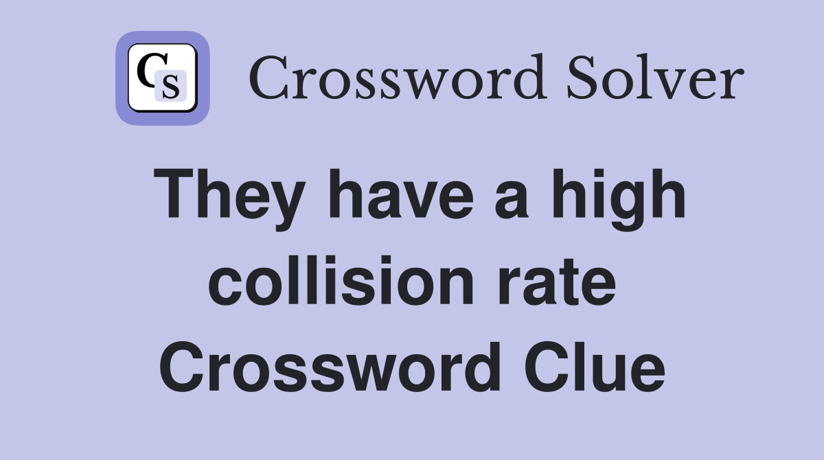 They have a high collision rate Crossword Clue